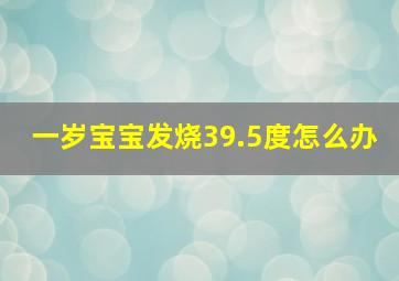 一岁宝宝发烧39.5度怎么办