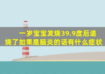 一岁宝宝发烧39.9度后退烧了如果是脑炎的话有什么症状