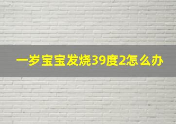 一岁宝宝发烧39度2怎么办