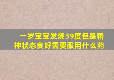 一岁宝宝发烧39度但是精神状态良好需要服用什么药