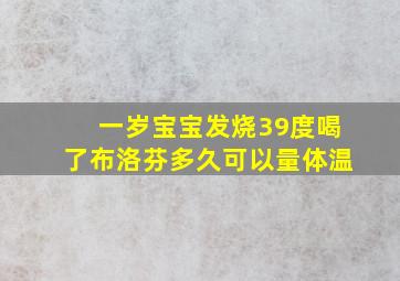 一岁宝宝发烧39度喝了布洛芬多久可以量体温