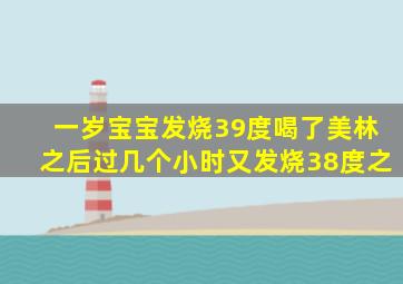 一岁宝宝发烧39度喝了美林之后过几个小时又发烧38度之