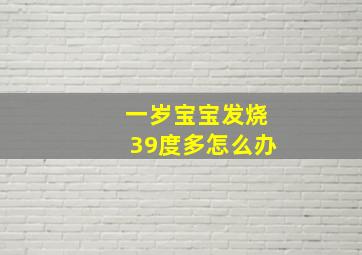 一岁宝宝发烧39度多怎么办