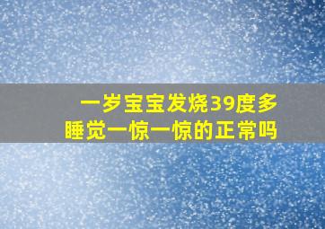 一岁宝宝发烧39度多睡觉一惊一惊的正常吗