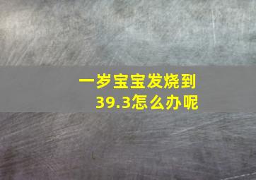 一岁宝宝发烧到39.3怎么办呢