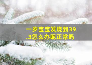 一岁宝宝发烧到39.3怎么办呢正常吗