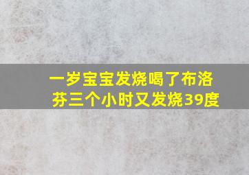 一岁宝宝发烧喝了布洛芬三个小时又发烧39度