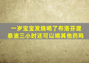 一岁宝宝发烧喝了布洛芬混悬液三小时还可以喝其他药吗