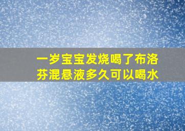 一岁宝宝发烧喝了布洛芬混悬液多久可以喝水