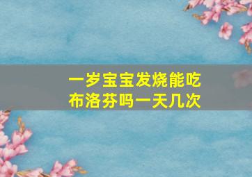 一岁宝宝发烧能吃布洛芬吗一天几次