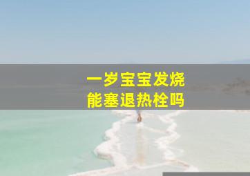 一岁宝宝发烧能塞退热栓吗