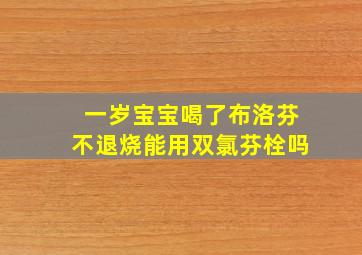 一岁宝宝喝了布洛芬不退烧能用双氯芬栓吗