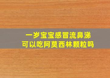 一岁宝宝感冒流鼻涕可以吃阿莫西林颗粒吗