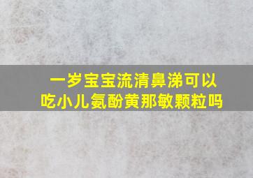 一岁宝宝流清鼻涕可以吃小儿氨酚黄那敏颗粒吗