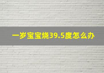 一岁宝宝烧39.5度怎么办