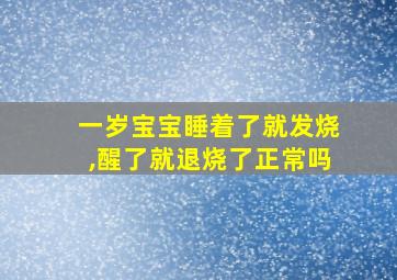 一岁宝宝睡着了就发烧,醒了就退烧了正常吗