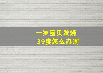 一岁宝贝发烧39度怎么办啊