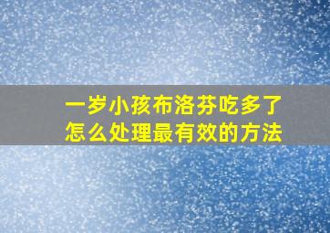 一岁小孩布洛芬吃多了怎么处理最有效的方法