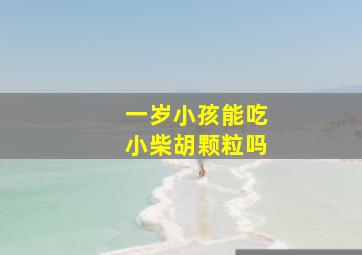 一岁小孩能吃小柴胡颗粒吗