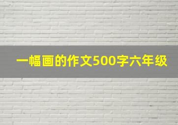 一幅画的作文500字六年级