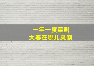 一年一度喜剧大赛在哪儿录制