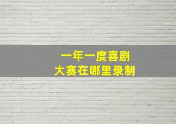 一年一度喜剧大赛在哪里录制