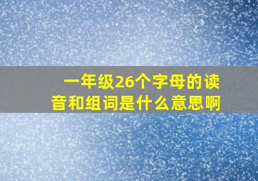 一年级26个字母的读音和组词是什么意思啊