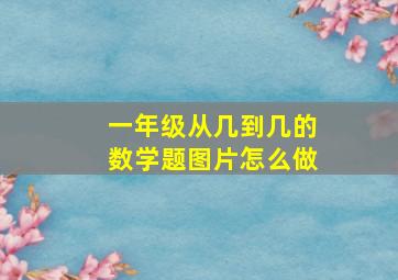 一年级从几到几的数学题图片怎么做