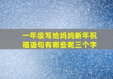 一年级写给妈妈新年祝福语句有哪些呢三个字