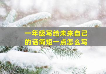 一年级写给未来自己的话简短一点怎么写