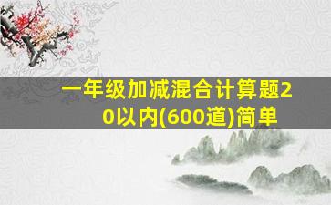 一年级加减混合计算题20以内(600道)简单