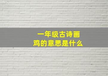 一年级古诗画鸡的意思是什么