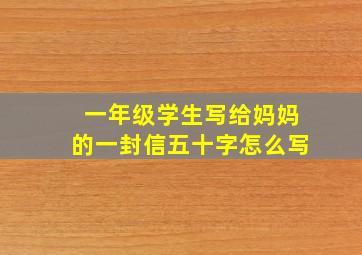 一年级学生写给妈妈的一封信五十字怎么写