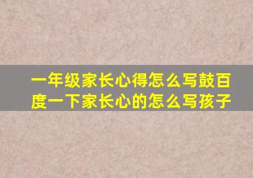 一年级家长心得怎么写鼓百度一下家长心的怎么写孩子