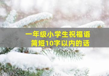 一年级小学生祝福语简短10字以内的话