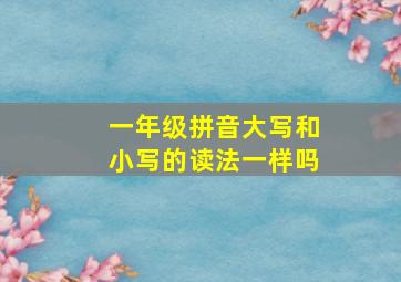 一年级拼音大写和小写的读法一样吗