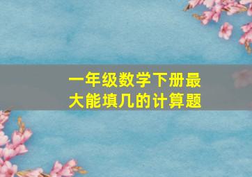 一年级数学下册最大能填几的计算题