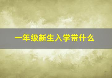 一年级新生入学带什么