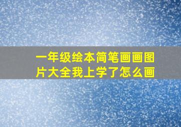 一年级绘本简笔画画图片大全我上学了怎么画