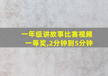 一年级讲故事比赛视频一等奖,2分钟到5分钟