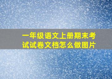 一年级语文上册期末考试试卷文档怎么做图片