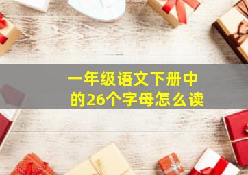 一年级语文下册中的26个字母怎么读