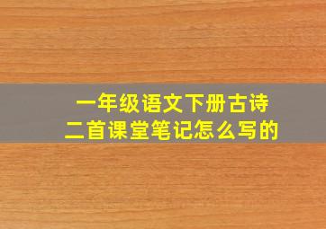 一年级语文下册古诗二首课堂笔记怎么写的