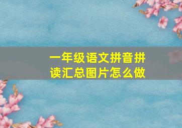 一年级语文拼音拼读汇总图片怎么做