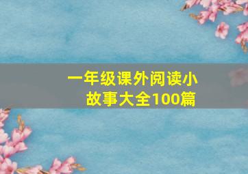 一年级课外阅读小故事大全100篇