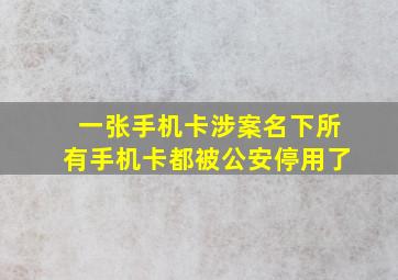 一张手机卡涉案名下所有手机卡都被公安停用了