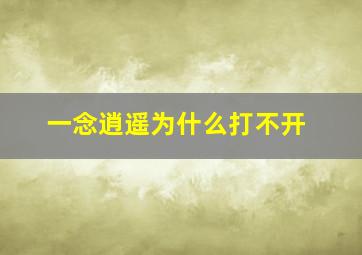 一念逍遥为什么打不开