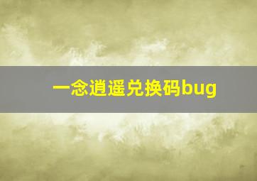 一念逍遥兑换码bug