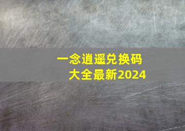 一念逍遥兑换码大全最新2024