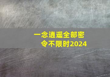 一念逍遥全部密令不限时2024